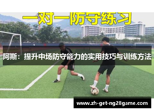 阿斯:提升中场防守能力的实用技巧与训练方法 阿斯:提升中场防守能力的实用技巧与训练方法