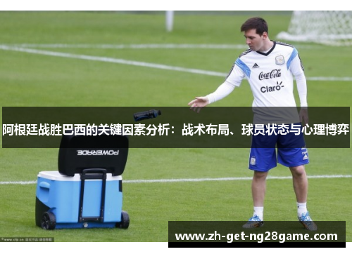 阿根廷战胜巴西的关键因素分析:战术布局、球员状态与心理博弈 阿根廷战胜巴西的关键因素分析:战术布局、球员状态与心理博弈
