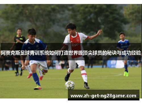 阿贾克斯足球青训系统如何打造世界级顶尖球员的秘诀与成功经验 阿贾克斯足球青训系统如何打造世界级顶尖球员的秘诀与成功经验