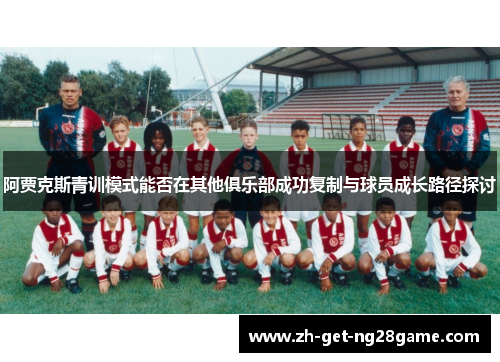 阿贾克斯青训模式能否在其他俱乐部成功复制与球员成长路径探讨 阿贾克斯青训模式能否在其他俱乐部成功复制与球员成长路径探讨