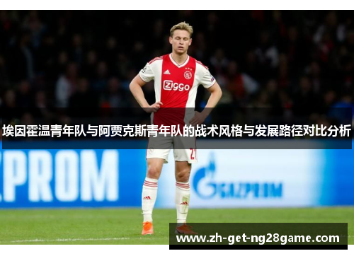 埃因霍温青年队与阿贾克斯青年队的战术风格与发展路径对比分析 埃因霍温青年队与阿贾克斯青年队的战术风格与发展路径对比分析