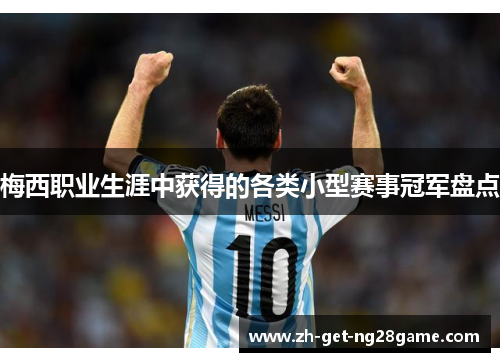 梅西职业生涯中获得的各类小型赛事冠军盘点 梅西职业生涯中获得的各类小型赛事冠军盘点