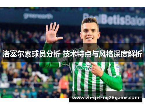 洛塞尔索球员分析 技术特点与风格深度解析 洛塞尔索球员分析 技术特点与风格深度解析