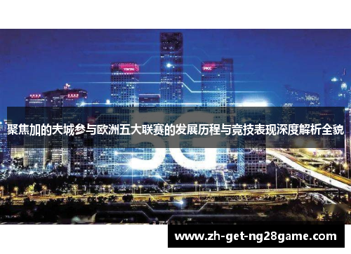 聚焦加的夫城参与欧洲五大联赛的发展历程与竞技表现深度解析全貌 聚焦加的夫城参与欧洲五大联赛的发展历程与竞技表现深度解析全貌