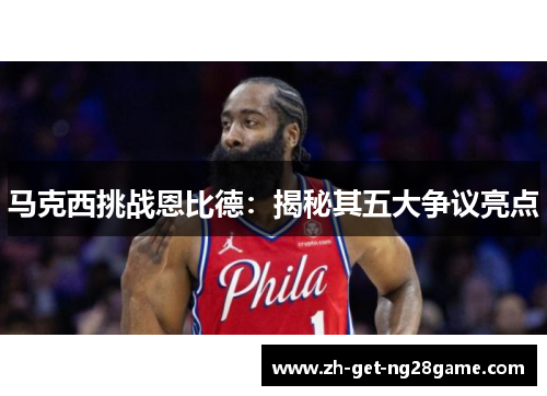 马克西挑战恩比德：揭秘其五大争议亮点