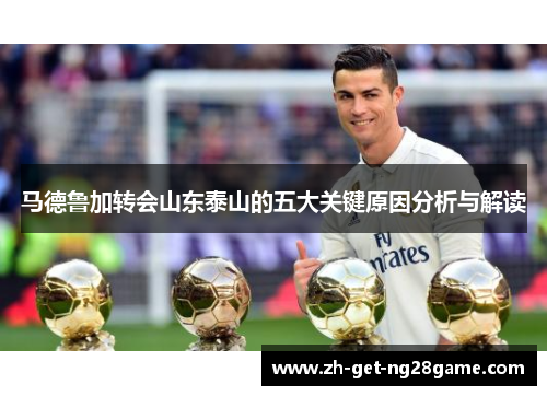 马德鲁加转会山东泰山的五大关键原因分析与解读 马德鲁加转会山东泰山的五大关键原因分析与解读