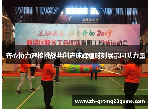 齐心协力迎接挑战共创进球辉煌时刻展示团队力量