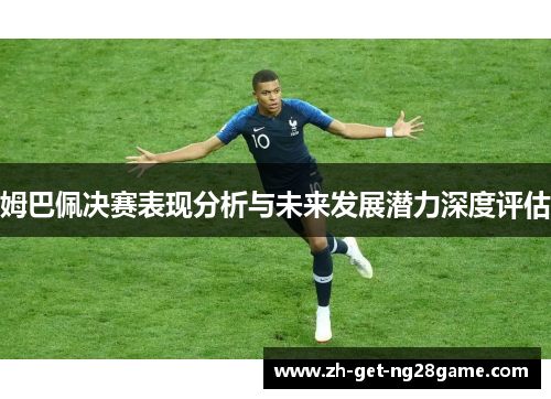 姆巴佩决赛表现分析与未来发展潜力深度评估 姆巴佩决赛表现分析与未来发展潜力深度评估