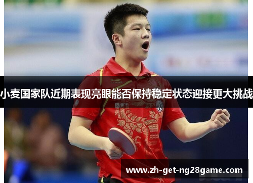 小麦国家队近期表现亮眼能否保持稳定状态迎接更大挑战 小麦国家队近期表现亮眼能否保持稳定状态迎接更大挑战
