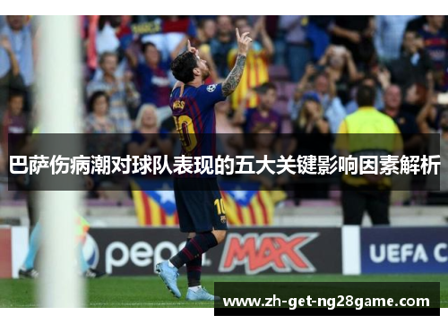 巴萨伤病潮对球队表现的五大关键影响因素解析 巴萨伤病潮对球队表现的五大关键影响因素解析