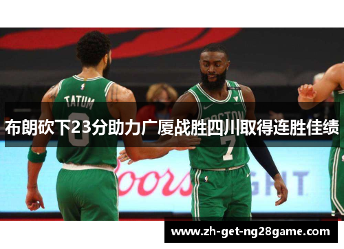 布朗砍下23分助力广厦战胜四川取得连胜佳绩 布朗砍下23分助力广厦战胜四川取得连胜佳绩