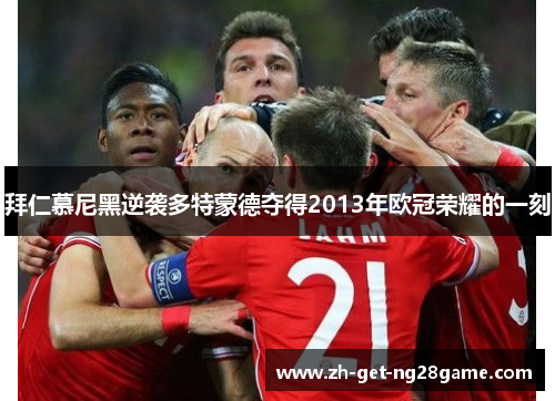 拜仁慕尼黑逆袭多特蒙德夺得2013年欧冠荣耀的一刻 拜仁慕尼黑逆袭多特蒙德夺得2013年欧冠荣耀的一刻