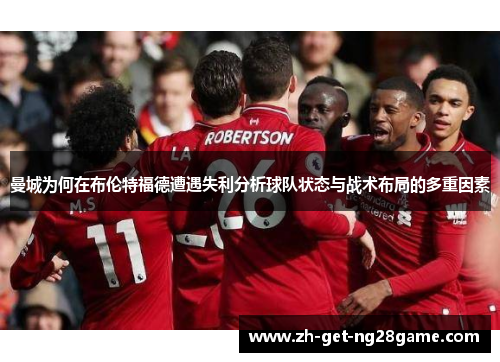 曼城为何在布伦特福德遭遇失利分析球队状态与战术布局的多重因素 曼城为何在布伦特福德遭遇失利分析球队状态与战术布局的多重因素