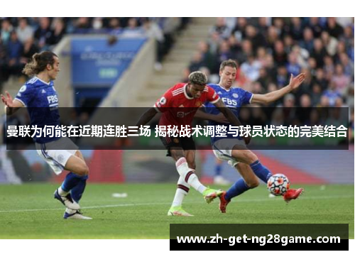曼联为何能在近期连胜三场 揭秘战术调整与球员状态的完美结合 曼联为何能在近期连胜三场 揭秘战术调整与球员状态的完美结合