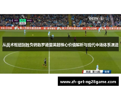 从战术枢纽到胜负钥匙罗德里英超核心价值解析与现代中场体系演进 从战术枢纽到胜负钥匙罗德里英超核心价值解析与现代中场体系演进