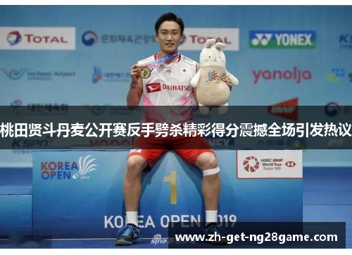 桃田贤斗丹麦公开赛反手劈杀精彩得分震撼全场引发热议 桃田贤斗丹麦公开赛反手劈杀精彩得分震撼全场引发热议