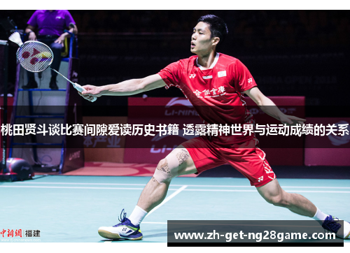 桃田贤斗谈比赛间隙爱读历史书籍 透露精神世界与运动成绩的关系 桃田贤斗谈比赛间隙爱读历史书籍 透露精神世界与运动成绩的关系