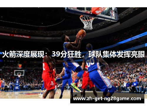 火箭深度展现：39分狂胜，球队集体发挥亮眼