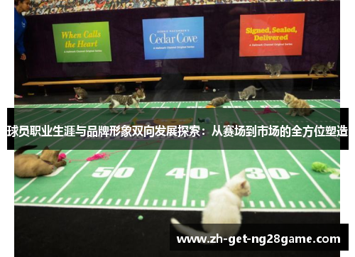 球员职业生涯与品牌形象双向发展探索:从赛场到市场的全方位塑造 球员职业生涯与品牌形象双向发展探索:从赛场到市场的全方位塑造