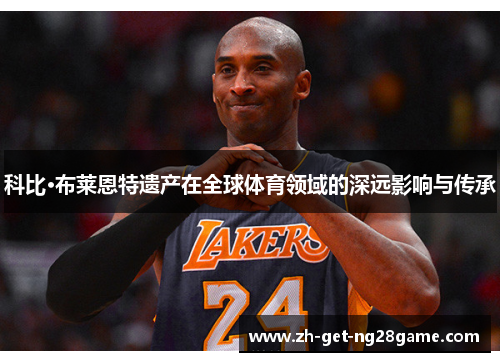 科比·布莱恩特遗产在全球体育领域的深远影响与传承