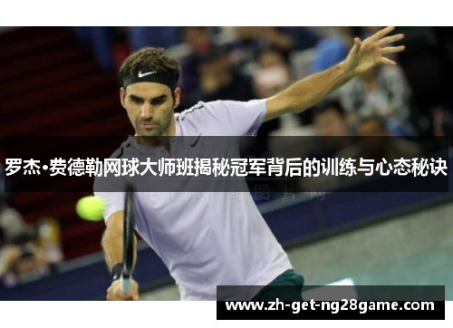 罗杰·费德勒网球大师班揭秘冠军背后的训练与心态秘诀