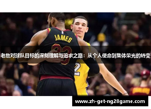 老詹对球队目标的深刻理解与追求之路：从个人使命到集体荣光的转变