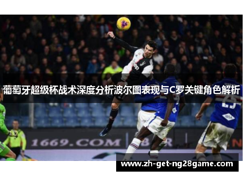 葡萄牙超级杯战术深度分析波尔图表现与C罗关键角色解析
