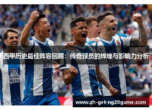 西甲历史最佳阵容回顾：传奇球员的辉煌与影响力分析