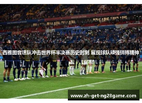 西雅图音速队冲击世界杯半决赛历史时刻 展现球队顽强拼搏精神